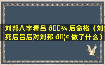 刘邦八字看吕 🌾 后命格（刘邦死后吕后对刘邦 🦢 做了什么）